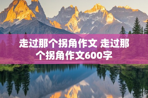 走过那个拐角作文 走过那个拐角作文600字