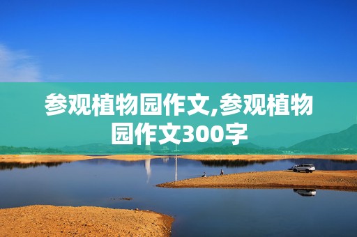 参观植物园作文,参观植物园作文300字