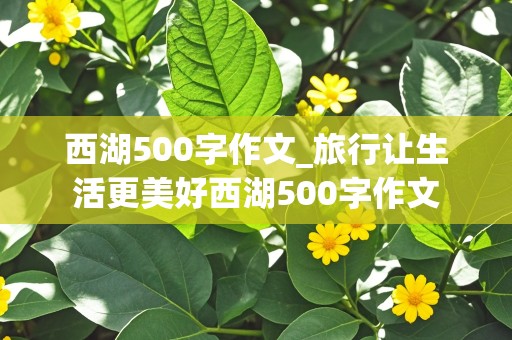 西湖500字作文_旅行让生活更美好西湖500字作文