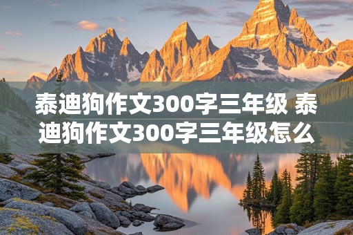 泰迪狗作文300字三年级 泰迪狗作文300字三年级怎么写