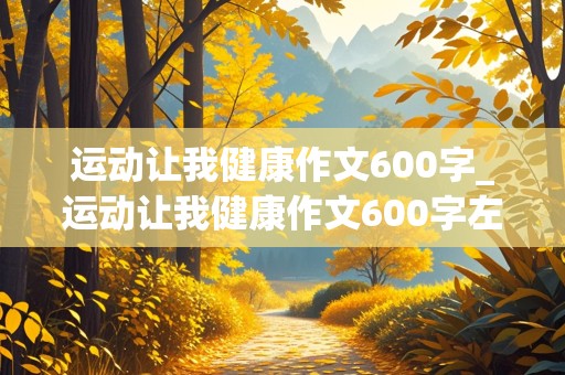 运动让我健康作文600字_运动让我健康作文600字左右