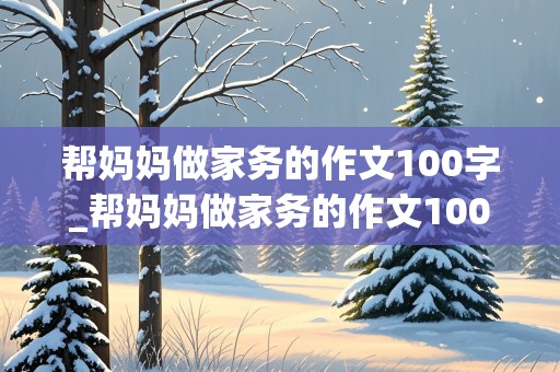 帮妈妈做家务的作文100字_帮妈妈做家务的作文100字左右