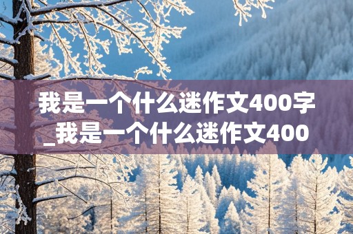 我是一个什么迷作文400字_我是一个什么迷作文400字左右