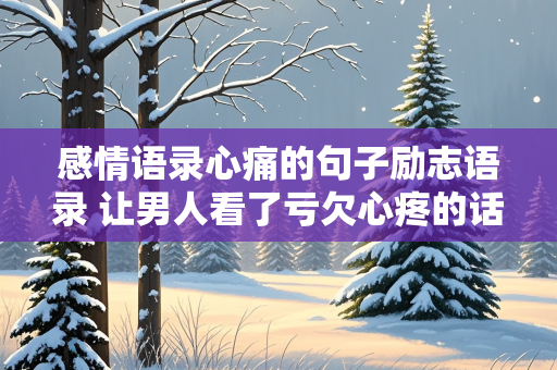 感情语录心痛的句子励志语录 让男人看了亏欠心疼的话