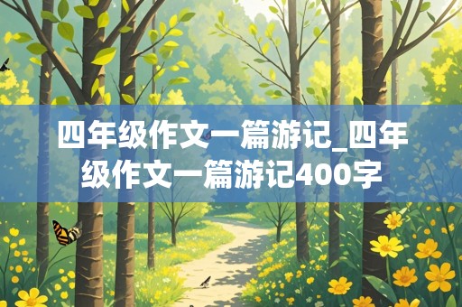 四年级作文一篇游记_四年级作文一篇游记400字