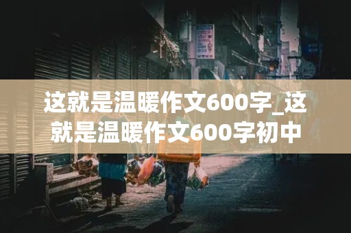 这就是温暖作文600字_这就是温暖作文600字初中