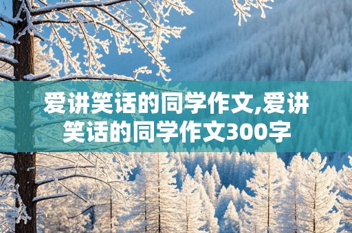 爱讲笑话的同学作文,爱讲笑话的同学作文300字