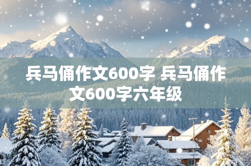 兵马俑作文600字 兵马俑作文600字六年级