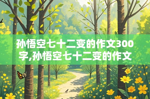 孙悟空七十二变的作文300字,孙悟空七十二变的作文300字二年级怎么写