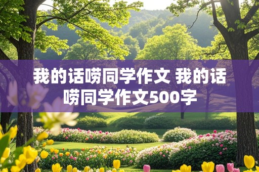 我的话唠同学作文 我的话唠同学作文500字