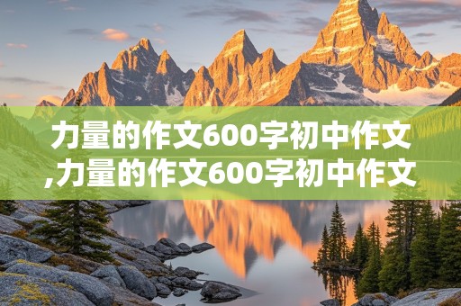 力量的作文600字初中作文,力量的作文600字初中作文记叙文