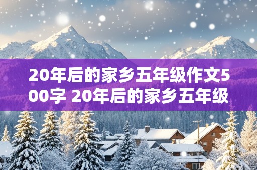 20年后的家乡五年级作文500字 20年后的家乡五年级作文500字河南