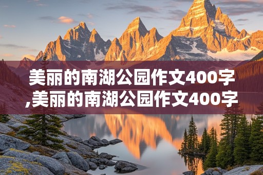 美丽的南湖公园作文400字,美丽的南湖公园作文400字四年级