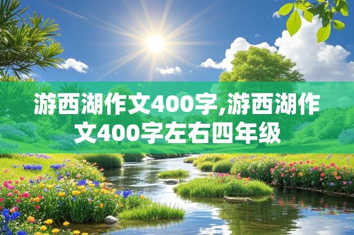 游西湖作文400字,游西湖作文400字左右四年级