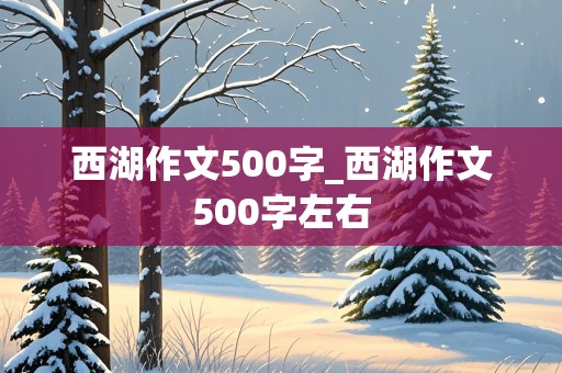 西湖作文500字_西湖作文500字左右