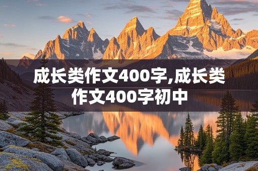 成长类作文400字,成长类作文400字初中