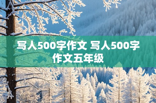 写人500字作文 写人500字作文五年级