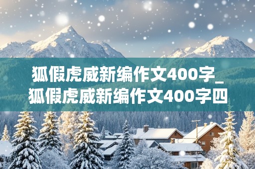 狐假虎威新编作文400字_狐假虎威新编作文400字四年级下册