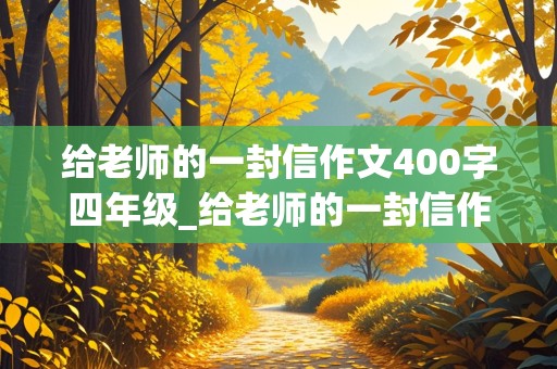 给老师的一封信作文400字四年级_给老师的一封信作文400字四年级上册