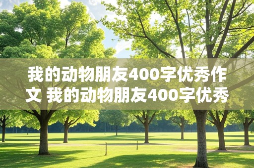 我的动物朋友400字优秀作文 我的动物朋友400字优秀作文免费