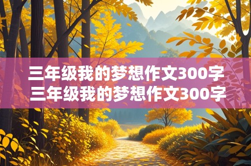 三年级我的梦想作文300字 三年级我的梦想作文300字左右