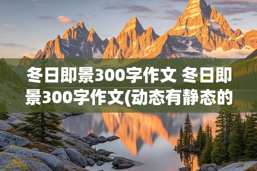 冬日即景300字作文 冬日即景300字作文(动态有静态的)