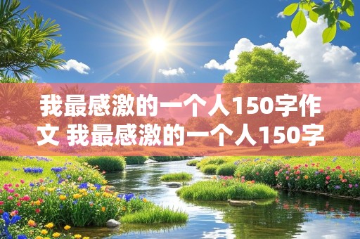 我最感激的一个人150字作文 我最感激的一个人150字作文三年级