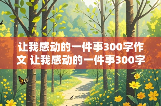 让我感动的一件事300字作文 让我感动的一件事300字作文三年级