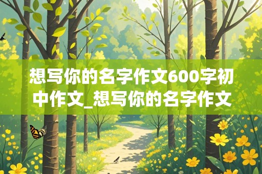 想写你的名字作文600字初中作文_想写你的名字作文600字初中作文祖国