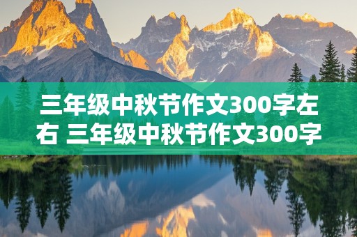 三年级中秋节作文300字左右 三年级中秋节作文300字左右范文