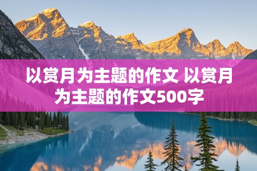 以赏月为主题的作文 以赏月为主题的作文500字