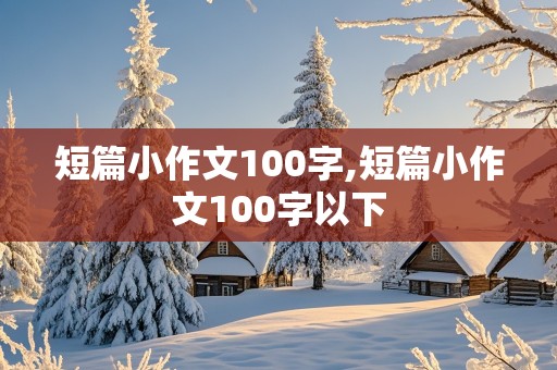 短篇小作文100字,短篇小作文100字以下