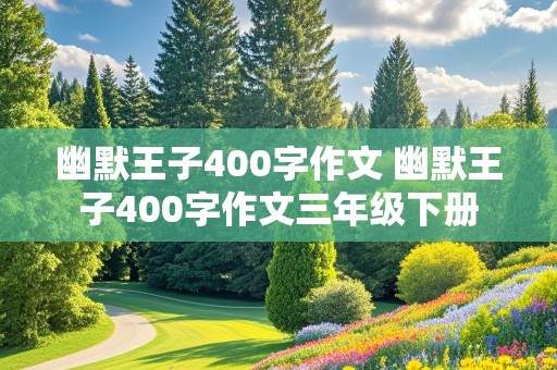 幽默王子400字作文 幽默王子400字作文三年级下册