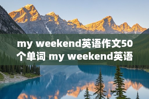 my weekend英语作文50个单词 my weekend英语作文50个单词五年级