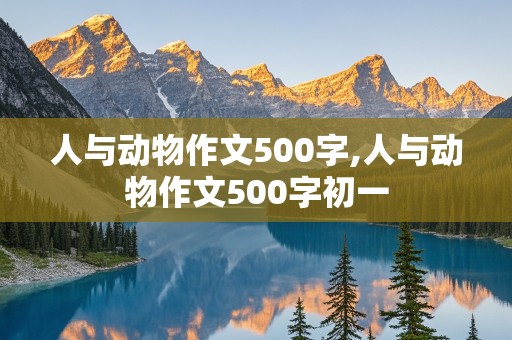 人与动物作文500字,人与动物作文500字初一