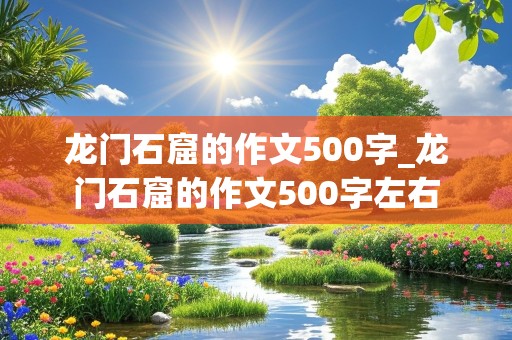 龙门石窟的作文500字_龙门石窟的作文500字左右