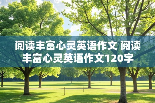 阅读丰富心灵英语作文 阅读丰富心灵英语作文120字