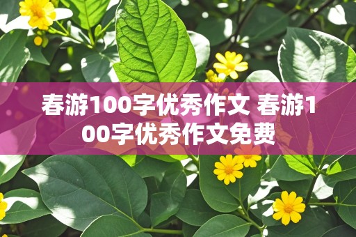 春游100字优秀作文 春游100字优秀作文免费