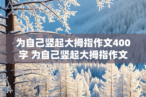 为自己竖起大拇指作文400字 为自己竖起大拇指作文400字初一