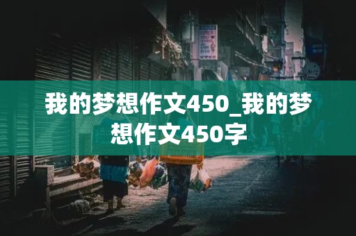 我的梦想作文450_我的梦想作文450字