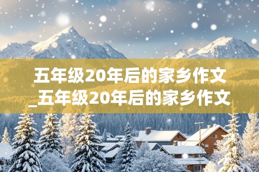 五年级20年后的家乡作文_五年级20年后的家乡作文400字