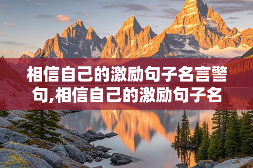 相信自己的激励句子名言警句,相信自己的激励句子名言警句有哪些