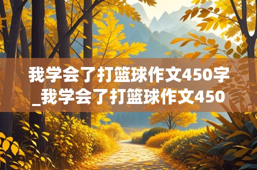 我学会了打篮球作文450字_我学会了打篮球作文450字四年级