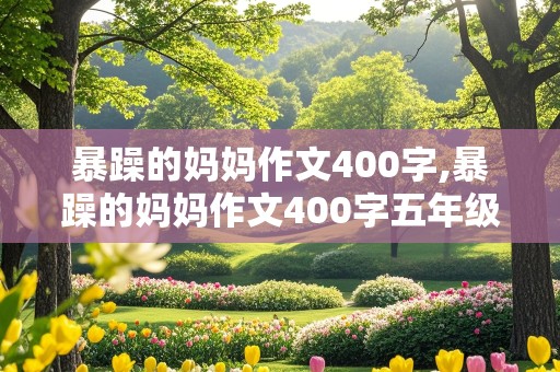 暴躁的妈妈作文400字,暴躁的妈妈作文400字五年级