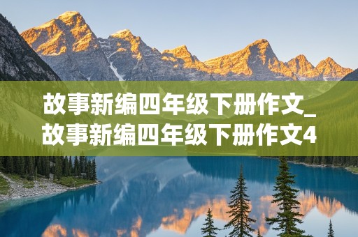 故事新编四年级下册作文_故事新编四年级下册作文400字