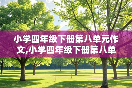 小学四年级下册第八单元作文,小学四年级下册第八单元作文400字