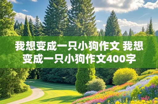 我想变成一只小狗作文 我想变成一只小狗作文400字