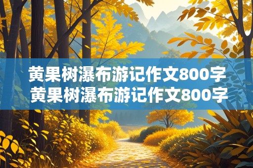 黄果树瀑布游记作文800字 黄果树瀑布游记作文800字高中