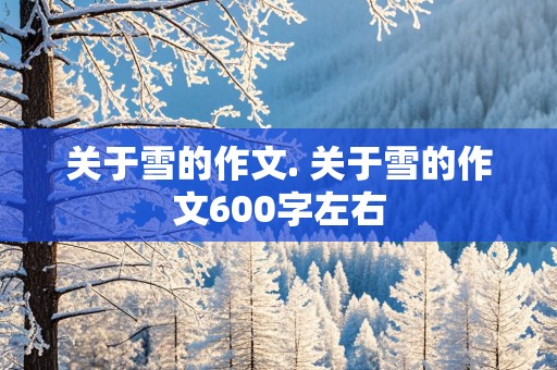 关于雪的作文. 关于雪的作文600字左右