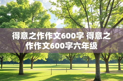 得意之作作文600字 得意之作作文600字六年级